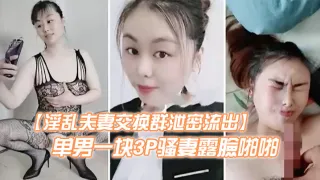 淫乱夫妻交换群泄密流出绿帽癖老公天津王八哥找个高富帅单男一块3P骚妻露臉啪啪