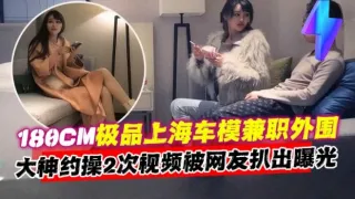 万人求资源-极品长腿女神车模兼职外围，土豪重金拿下两次视频曝光流出-