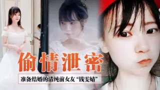 前女友少妇准备结婚的清纯前女友钱雯婧被前男友在婚礼上公然放出性爱视频