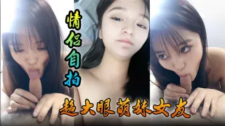 情侣自拍超大眼萌妹女友舔功一流太爽了