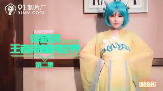 91CM-179 穿越到王者荣耀的世界第二集-谢语彤