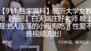 临沂大学女教师张丽白天端庄好老师晚上是主人淫荡的小母狗吃jj性爱不雅视频流出