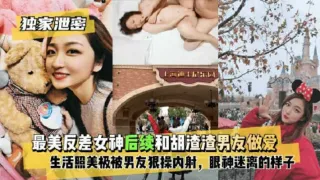 【独家泄密】最美反差女神和渣男友做爱自拍流出