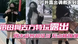 户外露出调教系列带母狗去方特玩露出周末游客多差点被围观vlog出品
