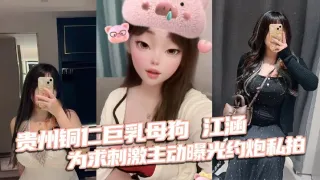 贵州铜仁巨乳母狗江涵为求刺激主动曝光约炮私拍梨形身材堪称完美炮架