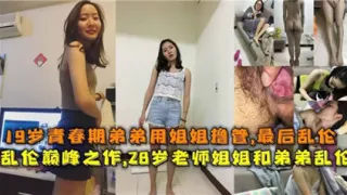 独家流出19岁青春期弟弟用姐姐撸管，最后乱伦