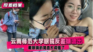 【反差婊档案】云南师范大学眼睛反差婊和渣男学长不雅资源流出