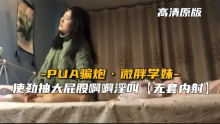 【最新泄密】PUA骗炮微胖学妹