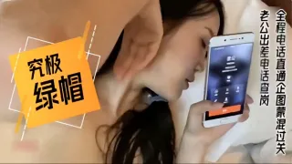 【究极绿帽】老公出差电话查岗，全程电话直通企图蒙混过关