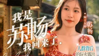 MD0190-2 我是苏畅 我回来了 人群背后的玩火露出 苏畅