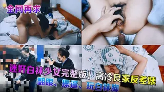 【全网在求】迷奸白袜少女完整版高冷良家反差婊