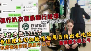 土豪存款1200万人民币后勾搭银行经理扒衣强暴强推32岁离异银行女经理!