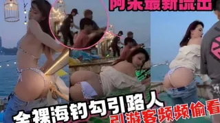 阿朱最新流出，全裸海钓勾引路人，引游客频频偷看