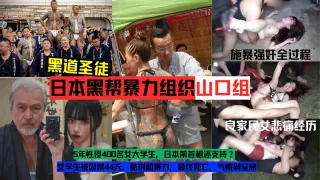 【黑料】日本黑帮暴力组织【山口组】施暴强奸良家民女实录全过程