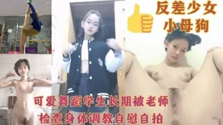 反差少女小母狗可爱舞蹈学生长期被老师检查身体调教自慰自拍