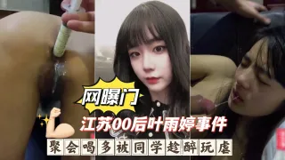 【江苏00后叶雨婷事件】聚会喝多被同学趁醉玩虐，深喉呕吐爆肛灌肠下体被破坏惨无人道