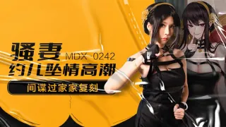 MDX0242 骚妻约儿坠情高潮 间谍过家家复刻 苏语棠