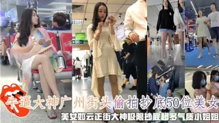 牛逼大神广州街头偷拍抄底50位美女