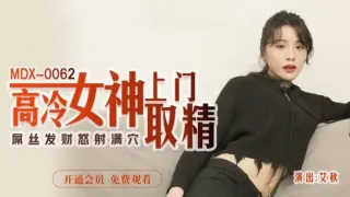 MDX0062 高冷女神上门取精 屌丝发财怒射满穴 艾秋