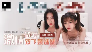 MDX0241-05 激情做爱双飞亲妹妹 徐蕾