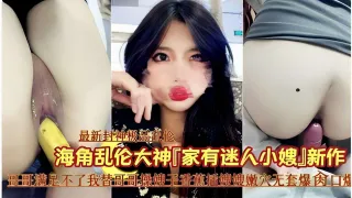 最新封神极品乱伦「家有迷人小嫂」我替哥哥拿香蕉插嫂子