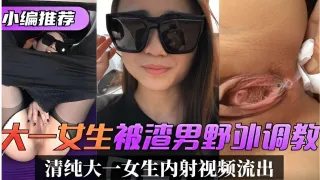 小编推荐大一女生被渣男野外调教清纯大一女生内射视频流出-精品力荐