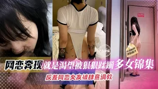 【撸点极高-多女锦集】奔现反差女网友，非常M属性渴望被我狠狠蹂躏调教暴插