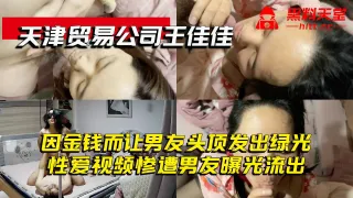 天津贸易公司王佳佳-因金钱而让男友头顶发出绿光，性爱视频惨遭男友曝光流出