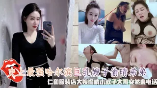 推荐史上最强哈尔滨巨乳嫂子偷晴弟弟，仁和服装店大嫂偷晴小叔子大哥突然来电话。
