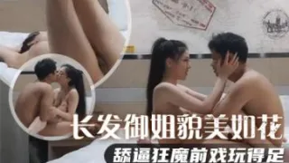 长发御姐貌美如花，舔逼狂魔前戏玩得足，极品美乳满分好评，对白精彩必