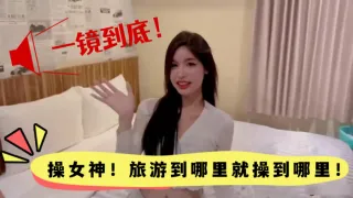 高颜值一镜到底操女神旅游到哪里就操到哪里颜值真的高
