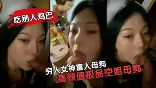 穷人女神富人母狗高颜值极品空姐母狗属性拉你的女神就是这样吃别人鸡巴的