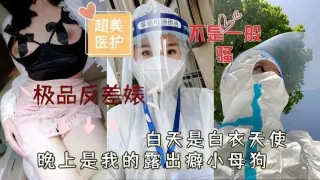 超美医护极品反差婊白天是白衣天使晚上是我的露出癖小母狗k