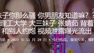 上海理工大学大三妹子张婧茹背着男友和别人约炮视频泄露曝光流出