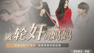 CUS-548 被轮奸的妈妈 顶级淫乱3p操妈 前面深喉后面怼操 余丽