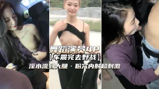 舞蹈演员4P高颜值姐妹俩车震野战淫水泛滥粉穴内射