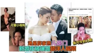 吃瓜！香港富豪薛家儿媳新婚之夜被爆料跪舔洋人鸡巴视频