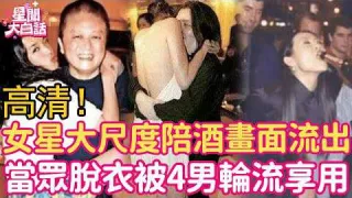 摸大腿、当众脱衣、狂塞两球！女星大尺度陪酒画面细节流出，她娇喘动人被4男享用