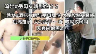 熟女#重口味#小伙酒店开房与岳母乱伦，大屁股风骚熟女，饥渴三娘，大力猛干一直 哎呦哎呦叫。无套内射黑洞『360影视』