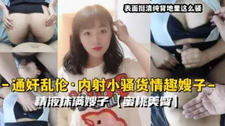 推荐通奸乱伦·内射小骚货情趣嫂子精液抹满嫂子蜜桃美臀33