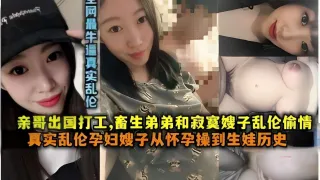 亲哥出国打工，亲生弟弟和寂寞嫂子乱伦偷情，真实乱伦孕妇嫂子从怀孕操到生娃历史