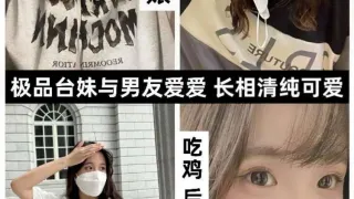 【极品版差婊我爱台妹，极品台妹与男友爱爱，长相清纯可爱，吃鸡
