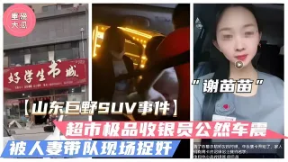 【山东巨野车震事件】火爆大瓜！超市收银员“谢苗苗”半夜车震