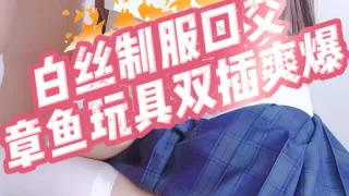 白丝制服口交,章鱼玩具双插爽爆_