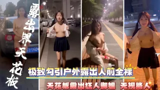 露出界天花板_极致勾引户外露出人前全裸_天花板露出狂人御姐_无视路人