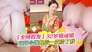 【全网首发】32岁的亲姐再次成婚，新婚前夜把我叫到身边说：姐姐今晚最后一次给你，以后在想操 我就要偷情了，”秀禾服“加特下老女少逼疯狂喷水，大力深喉到嗓子深处，