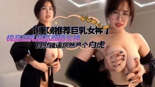 【重磅推荐巨乳女神】极品巨乳超高颜值女神，自慰骚B居然是个白虎